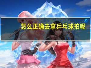 怎么正确去拿乒乓球拍呢