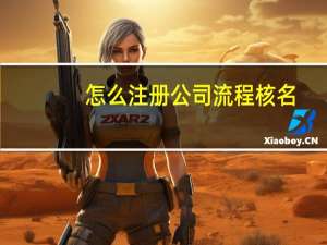 怎么注册公司流程核名（怎么注册公司流程）