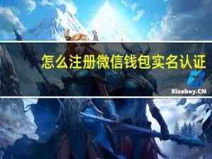 怎么注册微信钱包实名认证（如何注册微信钱包）