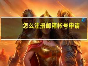 怎么注册邮箱帐号申请（怎么注册邮箱）