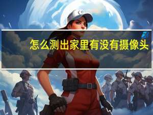 怎么测出家里有没有摄像头