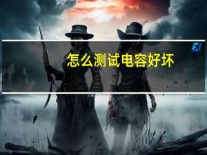 怎么测试电容好坏（怎么测试电脑配置）