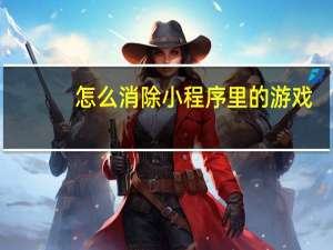 怎么消除小程序里的游戏