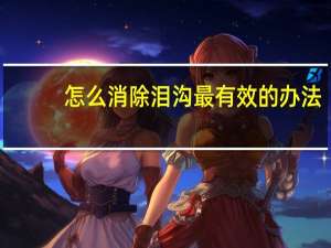 怎么消除泪沟最有效的办法（消除泪沟的方法）
