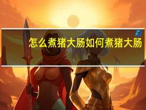 怎么煮猪大肠 如何煮猪大肠