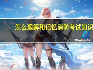 怎么理解和记忆消防考试知识