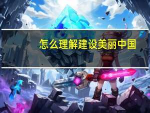 怎么理解建设美丽中国？