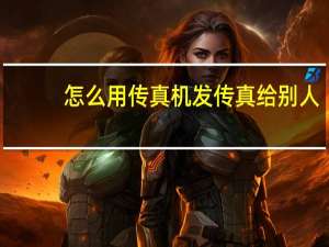 怎么用传真机发传真给别人（电脑怎么发传真给别人）