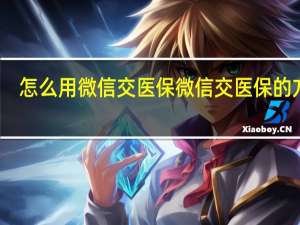 怎么用微信交医保 微信交医保的方法