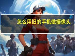 怎么用旧的手机做摄像头