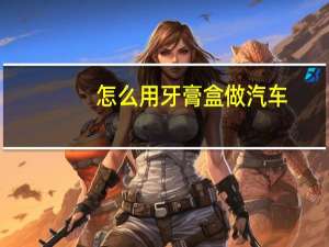 怎么用牙膏盒做汽车