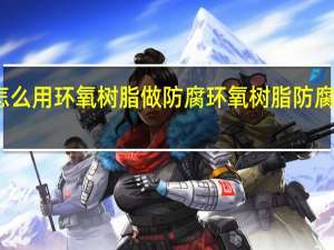 怎么用环氧树脂做防腐 环氧树脂防腐蚀涂料