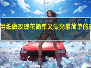 怎么用纸做玫瑰花简单又漂亮 最简单的玫瑰花折法