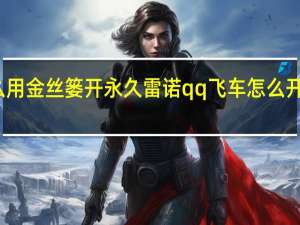 怎么用金丝篓开永久雷诺 qq飞车怎么开永久雷诺