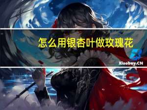 怎么用银杏叶做玫瑰花