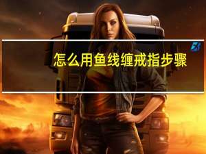 怎么用鱼线缠戒指步骤