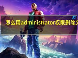 怎么用administrator权限删除文件（administrator文件里面是什么 能删除吗）