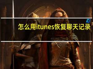 怎么用itunes恢复聊天记录（怎么用itunes恢复）