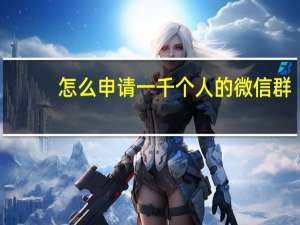 怎么申请一千个人的微信群