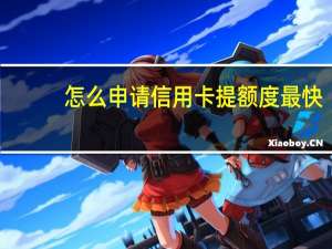 怎么申请信用卡提额度最快（怎么申请信用卡）