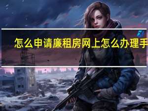 怎么申请廉租房网上怎么办理手续（怎么申请公租房）
