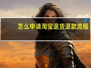 怎么申请淘宝退货退款流程（淘宝退货退款流程）