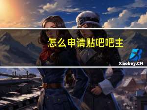 怎么申请贴吧吧主