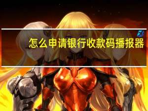 怎么申请银行收款码播报器（怎么申请银行信用卡）