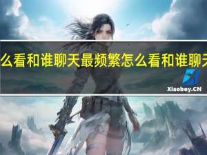 怎么看和谁聊天最频繁 怎么看和谁聊天最频繁