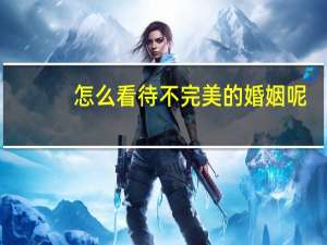 怎么看待不完美的婚姻呢