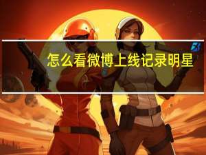 怎么看微博上线记录明星（怎么看微博上线记录）