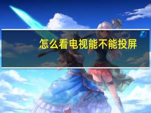 怎么看电视能不能投屏