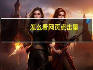 怎么看网页点击量（如何查看网站点击量）