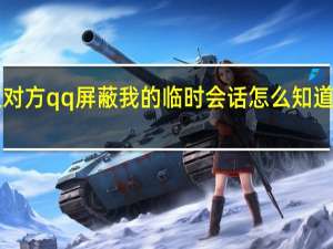 怎么知道对方qq屏蔽我的临时会话 怎么知道对方qq屏蔽我
