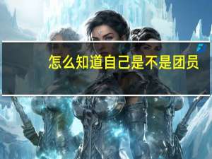 怎么知道自己是不是团员