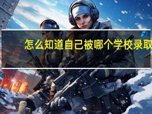 怎么知道自己被哪个学校录取