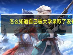 怎么知道自己被大学录取了没有