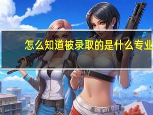 怎么知道被录取的是什么专业