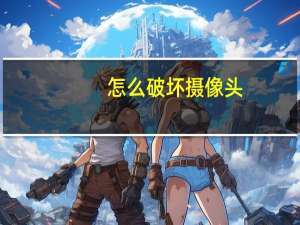 怎么破坏摄像头