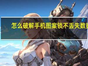 怎么破解手机图案锁不丢失数据（怎么破解手机图案锁）