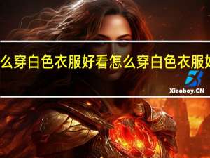 怎么穿白色衣服好看 怎么穿白色衣服好看一些