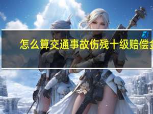 怎么算交通事故伤残十级赔偿金