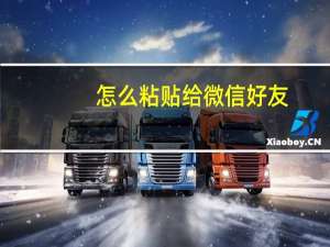 怎么粘贴给微信好友（怎么粘贴）