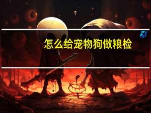 怎么给宠物狗做粮检