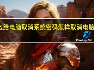 怎么给电脑取消系统密码（BIOS） 怎样取消电脑开机密码