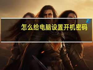 怎么给电脑设置开机密码（怎么给电脑设置开机密码）