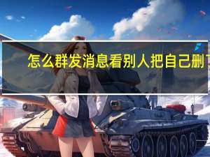 怎么群发消息看别人把自己删了（怎么群发消息）