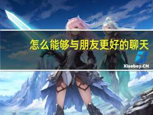 怎么能够与朋友更好的聊天，都有什么技巧