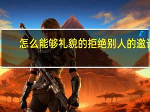 怎么能够礼貌的拒绝别人的邀请