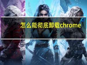 怎么能彻底卸载chrome